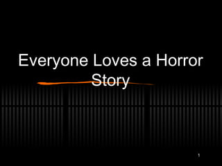 1
Everyone Loves a Horror
Story
 