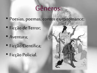 Gêneros:
• Poesias, poemas, contos e um romance;
• Ficção de Terror;
• Aventura;
• Ficção Científica;
• Ficção Policial.
 
