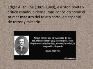 • Edgar Allan Poe (1809-1849), escritor, poeta y
crítico estadounidense, más conocido como el
primer maestro del relato corto, en especial
de terror y misterio.
 
