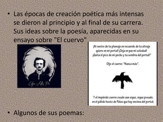• Las épocas de creación poética más intensas
se dieron al principio y al final de su carrera.
Sus ideas sobre la poesía, aparecidas en su
ensayo sobre "El cuervo"
• Algunos de sus poemas:
 
