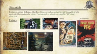 Sites úteis
26/03/2016 Turma 2º A 17
Biblioteca virtual de Edgar Allan Poe: http://www.houseofusher.net/library.html (site
em inglês) Em português: https://portugues.free-ebooks.net/profile/30/edgar-
allan-poe
Extras
Jogos
Filmes Quadrinhos
 