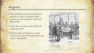 Biografia:
 Poe percebeu que sua vocação era
literatura e não a carreira militar
tentou sair da Academia militar de
West Point.
 John Allan recusou a permissão de
saída para Poe.
 Poe teve que comparecer a corte
marcial por não ter comparecido nas
aulas e atividades.
26/03/2016 Turma 2º A 5
 