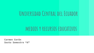 Universidad Central del Ecuador
medios y recursos educativos
Carmen Cerón
Sexto Semestre “A”
 