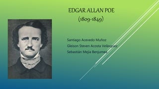 EDGAR ALLAN POE
(1809-1849)
Santiago Acevedo Muñoz
Gleison Steven Acosta Velásquez
Sebastián Mejía Benjumea
 