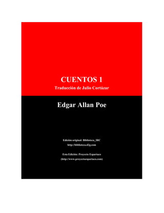 CUENTOS 1
Traducción de Julio Cortázar



 Edgar Allan Poe



    Edición original: Biblioteca_IRC
        http://biblioteca.d2g.com


    Esta Edición: Proyecto Espartaco
   (http://www.proyectoespartaco.com)
 