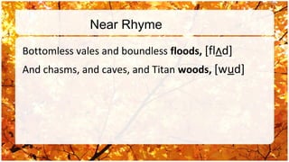 Near Rhyme

Bottomless vales and boundless floods, [flʌd]
And chasms, and caves, and Titan woods, [wud]
 