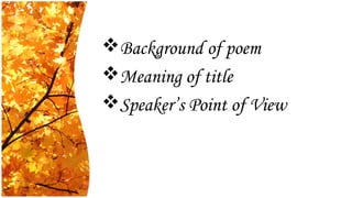 Background of poem
Meaning of title
Speaker’s Point of View
 