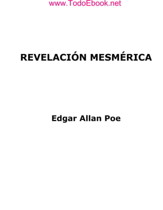 www.TodoEbook.net
    www.TodoEbook.net




REVELACIÓN MESMÉRICA




    Edgar Allan Poe
 
