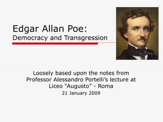 Edgar Allan Poe: Democracy and Transgression Loosely based upon the notes from Professor Alessandro Portelli’s lecture at Liceo “Augusto” - Roma 21 January 2009 