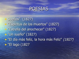 POESIAS  Sueños"  (1827)  "Espíritus de los muertos" (1827)  "Estrella del anochecer" (1827)  "Un sueño" (1827)  "El día más feliz, la hora más Feliz"  (1827)   "El lago (1827  