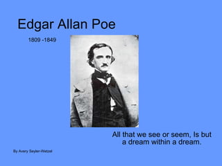 Edgar Allan Poe All that we see or seem, Is but a dream within a dream. By Avery Seyler-Wetzel 1809 -1849 