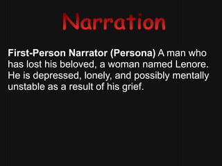 First-Person Narrator (Persona) A man who
has lost his beloved, a woman named Lenore.
He is depressed, lonely, and possibly mentally
unstable as a result of his grief.
 