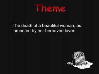 The death of a beautiful woman, as
lamented by her bereaved lover.
 
