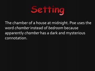 The chamber of a house at midnight. Poe uses the
word chamber instead of bedroom because
apparently chamber has a dark and mysterious
connotation.
 