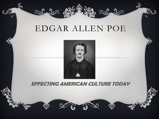 EDGAR ALLEN POE




EFFECTING AMERICAN CULTURE TODAY
 