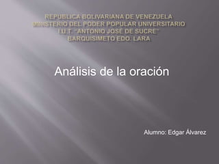 Análisis de la oración
Alumno: Edgar Álvarez
 