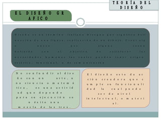 D       i s e ñ o        e s     u n      t é r     m   i n o           i t a l i a n o        D i s e g n o             q u e        s i g n i f i c a      d e l i

n e a c i ó n              d e      u n a       f i g u r a ,           r e a l i z a c i ó n           d e      u n     d i b       u j o .   C r e a r      a l g

o                              n u e v o                                      p o r                           a l g u n a                              r a z ó        n


d e f i n i d a                       c o n                 e l           o b j e t i v o                  d e             s a t i s f a c e r                l a s

n e c e s i d a d e s                     h u     m     a n a s          l a s        c u a l e s         p u e d e n                t e n e r       o r i g e n

e s t é t i c o ,              fu n    c i o    n a l ,           o     d e        c o m   u   n    i c a c i ó    n .




    N       o     c o n        f u n      d     i r      a l          d i s e                  E l       d i s e ñ         o         e s t o         d a      a c
    ñ o           c o n          u n                    a r t e ,             u                c i ó n            c r e a d           o r a          q u e        c
    n a          c i e n       c i a       o        m    a t e m               á               u m        p l e          s u         fu n      c i o n       a l i
    ti c a ,                  e s      u n      a       a c t i v i d                          d a d              la           c u     a l     p u    e d     e
     a d          q u    e       d e p e n              d     e                                               s e r       d e         n i v e l
    p a r a             s u         e j e c u c i ó n                    c o                   in     t e l e c t u            a l ,      o      m    a t e r i
                   n       é x i t o            u n      a                                                                     a l .
        m       e z c l a           d e        la s          tr e s .
 