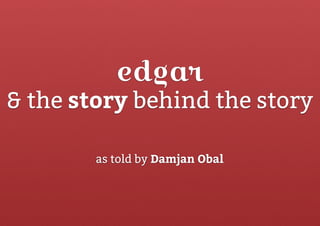 edgar
& the story behind the story
as told by Damjan Obal
 