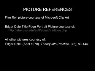 Picture REFERENCESFilm Roll picture courtesy of Microsoft Clip Art Edgar Dale Title Page Portrait Picture courtesy of: http://ehe.osu.edu/edtl/about/tradition.phpAll other pictures courtesy of:Edgar Dale. (April 1970). Theory into Practice, 9(2), 89-144.
