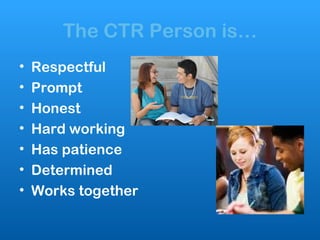 The CTR Person is… <ul><li>Respectful </li></ul><ul><li>Prompt </li></ul><ul><li>Honest </li></ul><ul><li>Hard working </l...