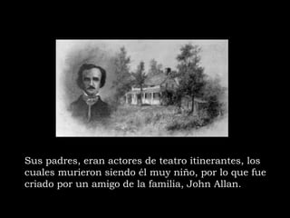 Sus padres, eran actores de teatro itinerantes, los
cuales murieron siendo él muy niño, por lo que fue
criado por un amigo de la familia, John Allan.
 