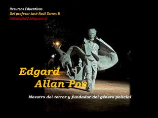 Edgard
Allan Poe
Recursos Educativos
Del profesor José Raúl Torres B
Auladigital2.blogspot.cl
Maestro del terror y fundador del género policial
 
