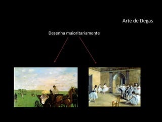 Arte de Degas
Cavalos Bailarinas
Desenha maioritariamente
 