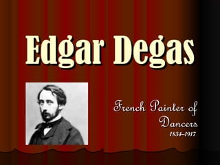 Edgar DegasEdgar Degas
French Painter ofFrench Painter of
DancersDancers
1834–19171834–1917
 