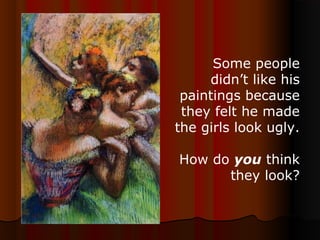 Some people
didn’t like his
paintings because
they felt he made
the girls look ugly.
How do you think
they look?
 