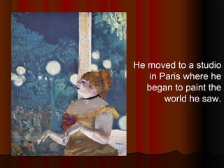 He moved to a studio
in Paris where he
began to paint the
world he saw.
 