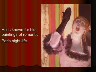 He is known for hisHe is known for his
paintings of romanticpaintings of romantic
Paris night-life.Paris night-life.
 