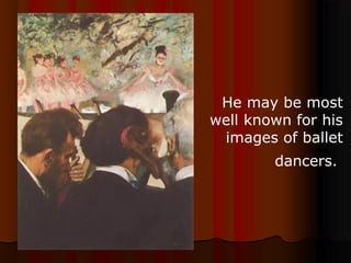He may be most
well known for his
images of ballet
dancers.
 