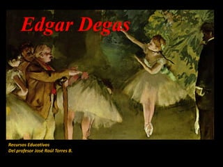 Edgar Degas
Recursos Educativos
Del profesor José Raúl Torres B.
 