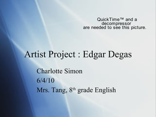 Artist Project : Edgar Degas Charlotte Simon 6/4/10 Mrs. Tang, 8 th  grade English 