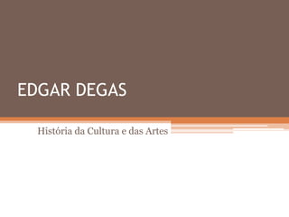 EDGAR DEGAS

  História da Cultura e das Artes
 
