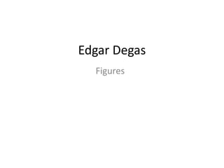 Edgar Degas
  Figures
 