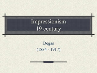 Impressionism 
19 century 
Degas 
(1834 - 1917) 
 