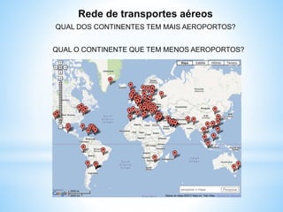 Rede de transportes aéreos
QUAL DOS CONTINENTES TEM MAIS AEROPORTOS?
QUAL O CONTINENTE QUE TEM MENOS AEROPORTOS?
 