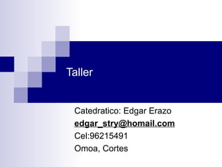 Taller Catedratico: Edgar Erazo [email_address] Cel:96215491 Omoa, Cortes 