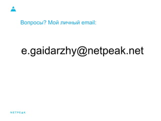 Вопросы? Мой личный email:
e.gaidarzhy@netpeak.net
 