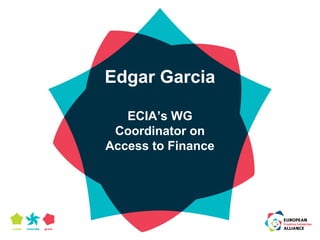 Edgar Garcia 
ECIA’s WG 
Coordinator on 
Access to Finance 
 