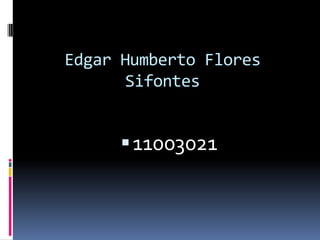 Edgar Humberto Flores
      Sifontes


       11003021
 