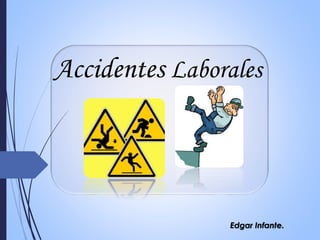 Accidentes Laborales
Edgar Infante.
 