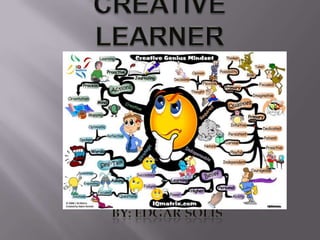 Creative learner By: Edgar Solis 