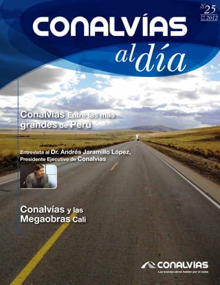 N°

25

Año
Year

Conalvías Entre las más
grandes de Perú
Entrevista al Dr. Andrés Jaramillo
Presidente Ejecutivo de Conalvías

Conalvías y las
Megaobras Cali

López,

2012

 