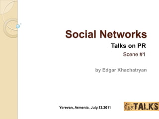 Social Networks Talks on PR Scene #1 by Edgar Khachatryan Yerevan, Armenia, July.13.2011 
