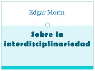Edgar Morin


       Sobre la
interdisciplinariedad
 