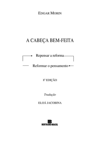 EDGAR MORIN
A CABEÇA BEM-FEITA
Repensar a reforma
Reformar o pensamento
8a
EDIÇÃO
Tradução
ELOÁ JACOBINA
 