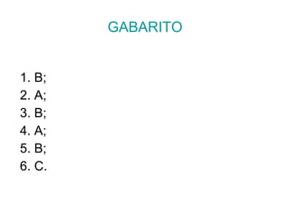 GABARITO 1. B; 2. A;  3. B;  4. A;  5. B;  6. C. 