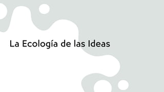 La Ecología de las Ideas
 